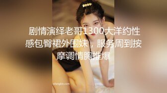  剧情演绎老哥1300大洋约性感包臀裙外围妹，服务周到按摩调情胸推爆