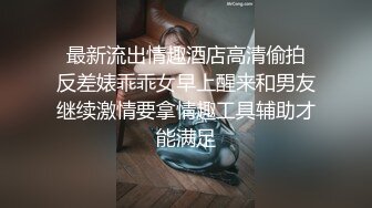  最新流出情趣酒店高清偷拍 反差婊乖乖女早上醒来和男友继续激情要拿情趣工具辅助才能满足