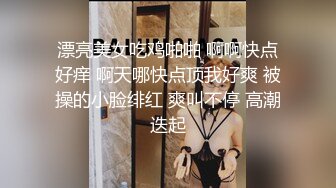 极品身材女高嫩妹刚高考完的女高小妹妹释放压力，让主人爸爸戴上项圈狗链调教，轻轻一碰就湿的一塌糊涂！太骚了