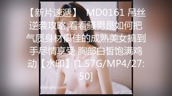 【新片速遞】  MD0161 吊丝逆袭攻略 看看骚男是如何把气质身材俱佳的成熟美女搞到手尽情享受 胸部白皙饱满鸡动【水印】[1.57G/MP4/27:50]