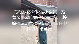 龙哥探花3P极品小骚货，抱着亲小嘴吃奶子玩弄，口活按摩棒玩阴蒂揉骚奶子，按在电脑桌前爆草续