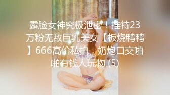 露脸女神究极泄密！推特23万粉无敌巨乳美女【板烧鸭鸭】666高价私拍，奶炮口交啪啪有钱人玩物 (5)