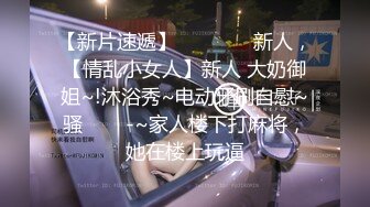    巨乳骚女友和男友激情啪啪 无套暴力抽插淫声浪叫不止 操的巨乳乱颤 连操两炮干尿了