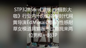 STP32856 《顶级☀️摄影大咖》行业内十分知名新时代网黄导演EdMosaic精品-性感耐草女模道具紫薇不过瘾找来两位男模一起3P