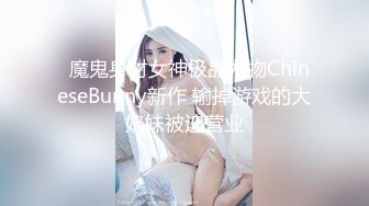   魔鬼身材女神极品尤物ChineseBunny新作 输掉游戏的大奶妹被迫营业