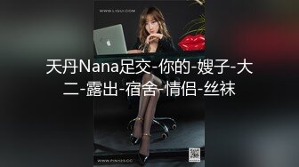 天丹Nana足交-你的-嫂子-大二-露出-宿舍-情侣-丝袜