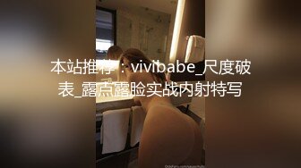 本站推荐：vivibabe_尺度破表_露点露脸实战内射特写