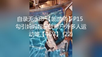 自录无水印 【剧情向】P15 勾引妈妈嫂子技师户外多人运动等【46V】 (22)