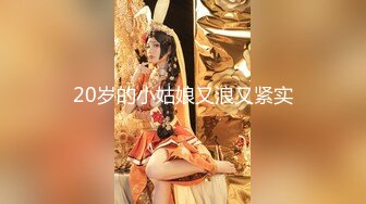 20岁的小姑娘又浪又紧实