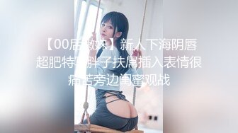 【00后嫩妹】新人下海阴唇超肥特写胖子扶屌插入表情很痛苦旁边闺蜜观战