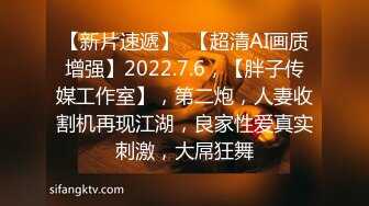 【新片速遞】  【超清AI画质增强】2022.7.6，【胖子传媒工作室】，第二炮，人妻收割机再现江湖，良家性爱真实刺激，大屌狂舞