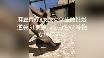 麻豆传媒-反叛女学生的性爱逆袭 狂妄狼师沦为性奴 冷艳女神玥可岚