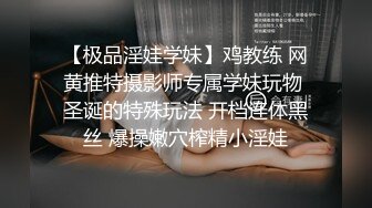 【极品淫娃学妹】鸡教练 网黄推特摄影师专属学妹玩物 圣诞的特殊玩法 开档连体黑丝 爆操嫩穴榨精小淫娃