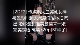 [2DF2] 传媒系大三美乳女神与色影师超大尺度性爱私拍流出 婚纱装超唯美激情来一炮 完美露脸 高清720p[BT种子]