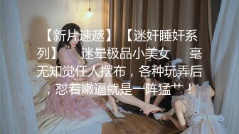 【新片速遞】 【迷奸睡奸系列】❤️迷晕极品小美女❤️毫无知觉任人摆布，各种玩弄后，怼着嫩逼就是一阵猛艹！