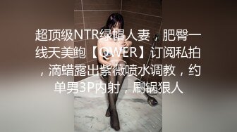 超顶级NTR绿帽人妻，肥臀一线天美鲍【QWER】订阅私拍，滴蜡露出紫薇喷水调教，约单男3P内射，刷锅狠人