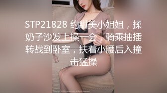 STP21828 约甜美小姐姐，揉奶子沙发上操一会，骑乘抽插转战到卧室，扶着小腰后入撞击猛操