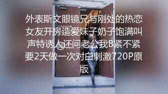 外表斯文眼镜兄与刚处的热恋女友开房造爱妹子奶子饱满叫声特诱人还问老公我B紧不紧要2天做一次对白刺激720P原版