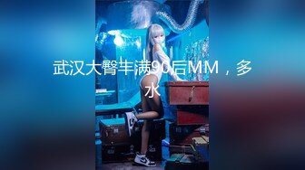 武汉大臀丰满90后MM，多水