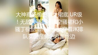 大神商场偷拍美女裙底 UR级！无敌大骚货半镂空骚裙和小骚丁极品清纯美少女穿着JK排队买面包黄色内蕾丝边