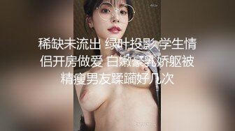 稀缺未流出 绿叶投影 学生情侣开房做爱 白嫩豪乳娇躯被精瘦男友蹂躏好几次