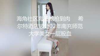 【新片速遞】  2022-10-26【无情的屌丶】包臀短裙外围骚女，推到隔着内裤摸穴，翘起屁股舔逼，人肉打桩机爆操