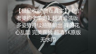 【极品收藏 贵在真实】《给老婆约个单男》超清增强版 多姿势持续抽插输出 操的花心乱颤 完美露脸 超清3K原版无水印