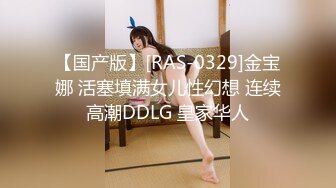 【国产版】[RAS-0329]金宝娜 活塞填满女儿性幻想 连续高潮DDLG 皇家华人