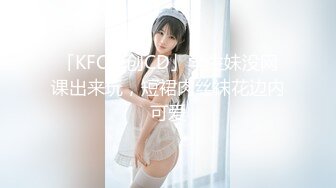 「KFC原创CD」学生妹没网课出来玩，短裙肉丝袜花边内可爱