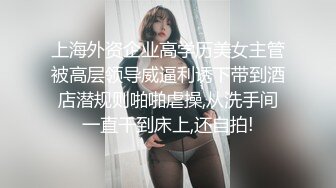 上海外资企业高学历美女主管被高层领导威逼利诱下带到酒店潜规则啪啪虐操,从洗手间一直干到床上,还自拍!