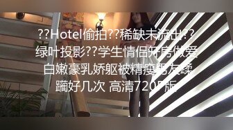 ??Hotel偷拍??稀缺未流出??绿叶投影??学生情侣开房做爱 白嫩豪乳娇躯被精瘦男友蹂躏好几次 高清720P版