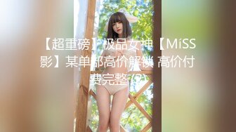 【超重磅】极品女神【MíSS影】某单部高价解锁 高价付费完整 (2)