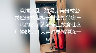 ✨意情迷乱✨劲爆完美身材公关经理被老板安排去接待客户，喝的多了就躺床上故意让客户操她，还大声说要插得深一点