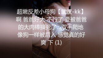 超嫩反差小母狗【武汉-kk】啊 爸爸好大 不行了 要被爸爸的大肉棒操死了…双手爬地 像狗一样被后入 感觉真的好爽 下 (1)