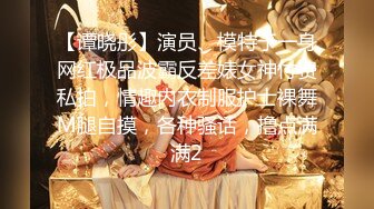 【谭晓彤】演员、模特于一身网红极品波霸反差婊女神付费私拍，情趣内衣制服护士裸舞M腿自摸，各种骚话，撸点满满2