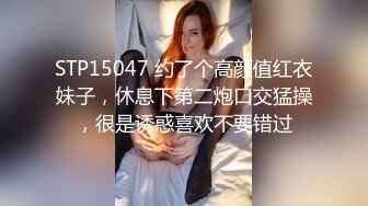 STP15047 约了个高颜值红衣妹子，休息下第二炮口交猛操，很是诱惑喜欢不要错过