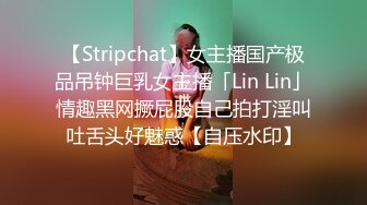 【Stripchat】女主播国产极品吊钟巨乳女主播「Lin Lin」情趣黑网撅屁股自己拍打淫叫吐舌头好魅惑【自压水印】