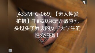 [435MFC-069] 【素人性爱拍摄】千鹤20歳玩弄敏感乳头过头了昇天的女子大学生的性爱拍摄！