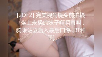 [2DF2] 完美视角镜头前拍摄，坐上来操的妹子啊啊直叫，骑乘站立后入最后口爆 [BT种子]