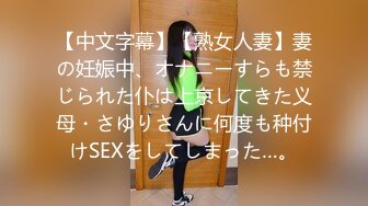 【中文字幕】【熟女人妻】妻の妊娠中、オナニーすらも禁じられた仆は上京してきた义母・さゆりさんに何度も种付けSEXをしてしまった…。