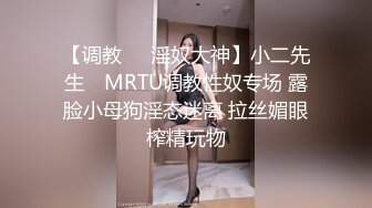 【调教❤️淫奴大神】小二先生✨ MRTU调教性奴专场 露脸小母狗淫态迷离 拉丝媚眼榨精玩物