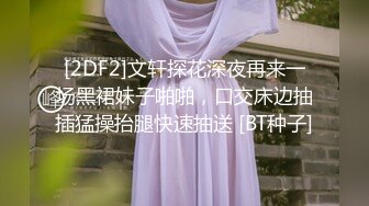 [2DF2]文轩探花深夜再来一场黑裙妹子啪啪，口交床边抽插猛操抬腿快速抽送 [BT种子]