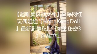 【超唯美极品女神】火爆网红玩偶姐姐『HongKongDoll』最新剧情私拍《她的秘密3》淫乱护士