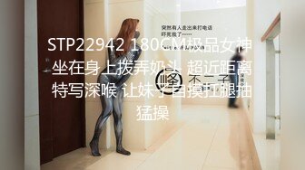 STP22942 180CM极品女神 坐在身上拨弄奶头 超近距离特写深喉 让妹子自摸扛腿抽猛操