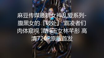 麻豆传媒最新女神乱爱系列-腹黑女的『破处』 霸凌者们肉体窥视 清纯玉女林芊彤 高清720P原版首发