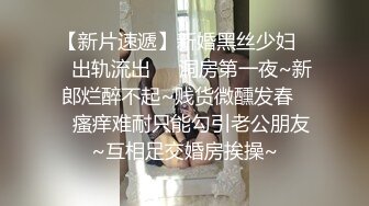 【新片速遞】新婚黑丝少妇❤️出轨流出❤️洞房第一夜~新郎烂醉不起~贱货微醺发春❤️瘙痒难耐只能勾引老公朋友~互相足交婚房挨操~