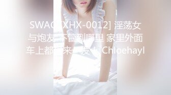 SWAG [XHX-0012] 淫荡女与炮友 不管到哪里 家里外面车上都想来一发！ Chloehayley