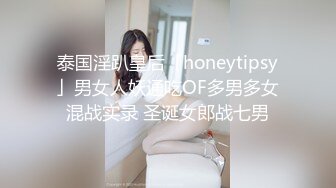 泰国淫趴皇后「honeytipsy」男女人妖通吃OF多男多女混战实录 圣诞女郎战七男