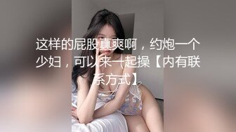 这样的屁股真爽啊，约炮一个少妇，可以来一起操【内有联系方式】