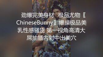 ♈劲爆完美身材♈极品尤物〖ChineseBunny〗爆操极品美乳性感骚货 第一视角高清大屌抽插内射中出美穴